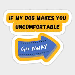 If my dog bother you. Go AWAY! Sticker